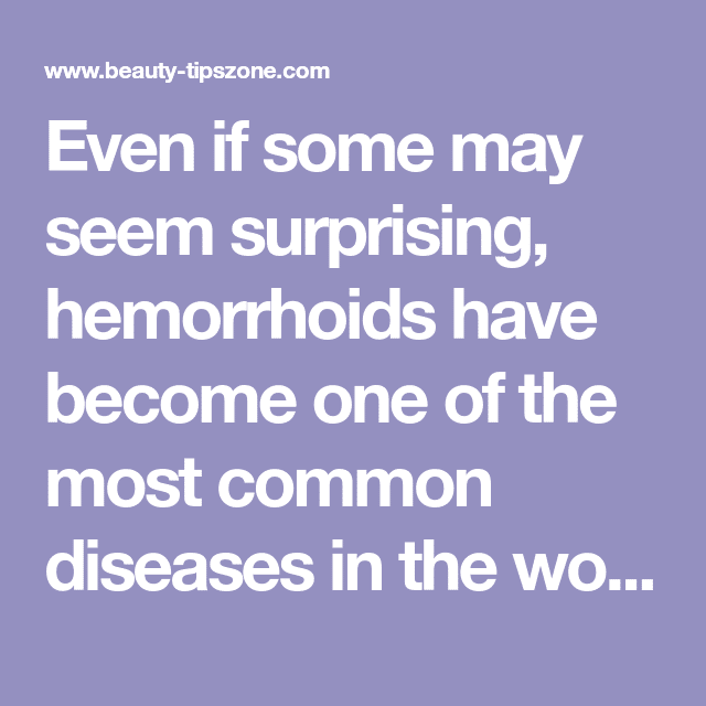 Even if some may seem surprising, hemorrhoids have become one of the ...