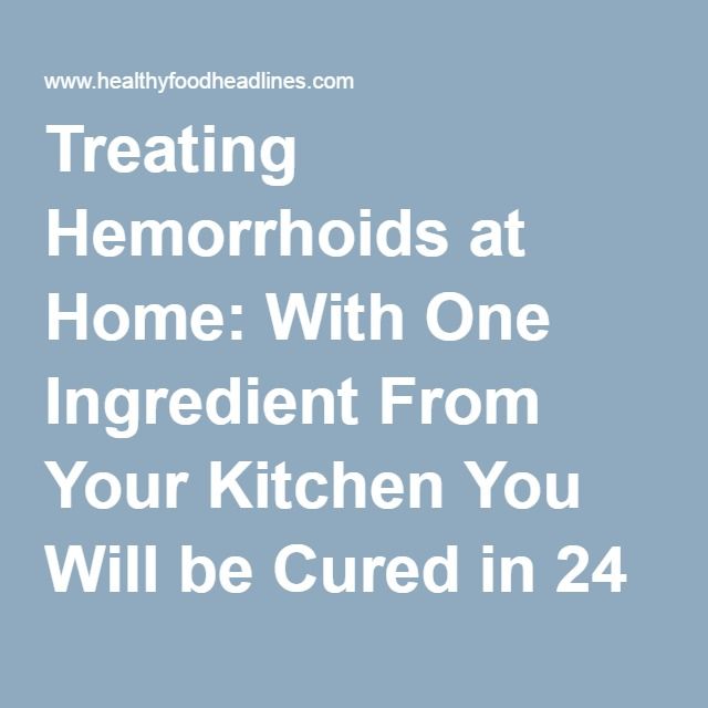Treating Hemorrhoids at Home: With One Ingredient From Your Kitchen You ...